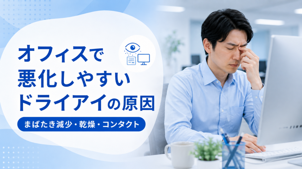 オフィスで悪化しやすいドライアイの原因(まばたき減少・乾燥・コンタクト)と目の疲労を感じるオフィスワーカーの画像